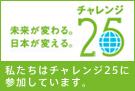未来が変わる。日本が変える。チャレンジ25 - 私たちはチャレンジ25に参加しています。