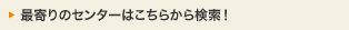 最寄りのセンターはこちらから検索！