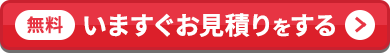 無料 いますぐお見積りをする