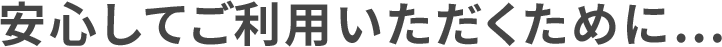 安心してご利用いただくために…