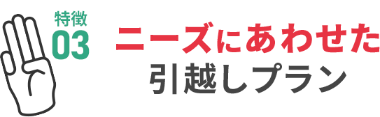 特徴03：ニーズにあわせた引越しプラン