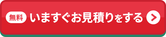 無料 いますぐお見積りをする
