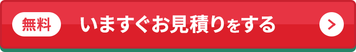 無料 いますぐお見積りをする